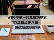 bet365平台-WBG中单一打三成功守家，TES遗憾止步八强