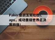 bet365平台-Faker鏖战五局险胜Caps，成功晋级世界总决赛四强！