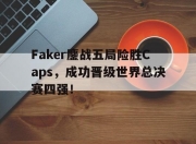 bet365平台-Faker鏖战五局险胜Caps，成功晋级世界总决赛四强！