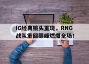 bet365平台-IG经典镜头重现，RNG战队重回巅峰燃爆全场！