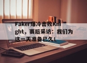 bet365平台-Faker爆冷击败Knight，赛后采访：我们为这一天准备已久！