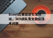 bet365平台-Scout比赛延迟引发热议，369战队发文回应技术问题