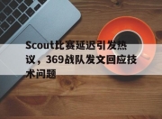 bet365平台-Scout比赛延迟引发热议，369战队发文回应技术问题