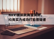 bet365平台-NAVI赛前跳舞遭讽刺，IG用实力成功打脸质疑者！