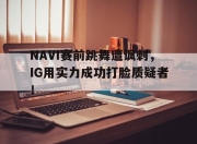 bet365平台-NAVI赛前跳舞遭讽刺，IG用实力成功打脸质疑者！