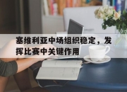 bet365平台-塞维利亚中场组织稳定，发挥比赛中关键作用