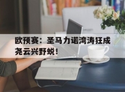 bet365官方网站app下载链接-欧预赛：圣马力诺湾涛狂成尧云兴野蜕！