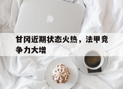 bet365官方网站app下载链接-甘冈近期状态火热，法甲竞争力大增