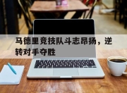 bet365平台-马德里竞技队斗志昂扬，逆转对手夺胜