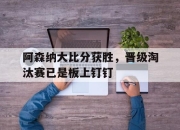 bet365平台-阿森纳大比分获胜，晋级淘汰赛已是板上钉钉