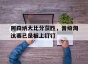 bet365平台-阿森纳大比分获胜，晋级淘汰赛已是板上钉钉