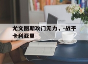 bet365靠谱吗-尤文图斯攻门无力，-战平卡利亚里