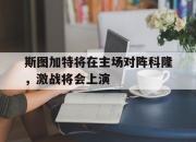 bet365靠谱吗-斯图加特将在主场对阵科隆，激战将会上演