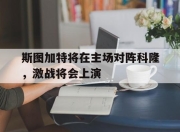 bet365靠谱吗-斯图加特将在主场对阵科隆，激战将会上演