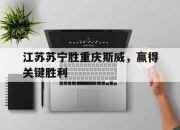 bet365平台-江苏苏宁胜重庆斯威，赢得关键胜利