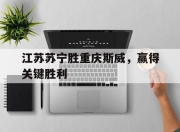 bet365平台-江苏苏宁胜重庆斯威，赢得关键胜利