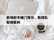 bet365平台-前场射手破门得分，助球队取得胜利