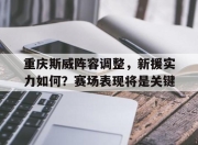 bet365平台-重庆斯威阵容调整，新援实力如何？赛场表现将是关键