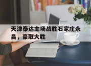 bet365官方网站app下载链接-天津泰达主场战胜石家庄永昌，豪取大胜