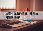 bet365官方网站app下载链接-比赛中突发的情况：球队如何迎接挑战？