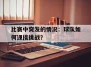 bet365官方网站app下载链接-比赛中突发的情况：球队如何迎接挑战？