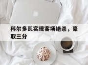 bet365官方网站app下载链接-科尔多瓦实现客场绝杀，豪取三分