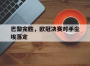 bet365靠谱吗-巴黎完胜，欧冠决赛对手尘埃落定