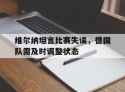 bet365平台-维尔纳坦言比赛失误，德国队需及时调整状态