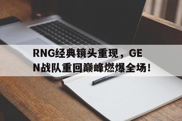 RNG经典镜头重现，GEN战队重回巅峰燃爆全场！