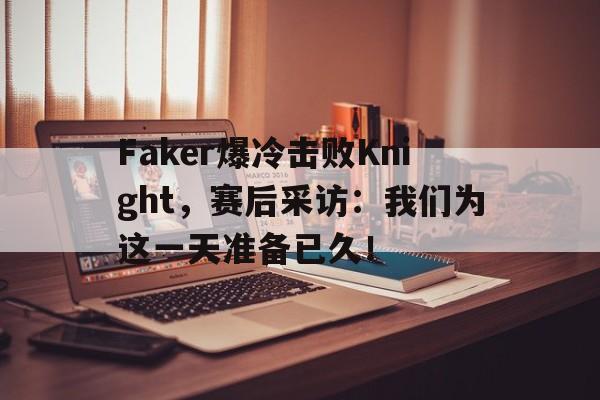 Faker爆冷击败Knight，赛后采访：我们为这一天准备已久！