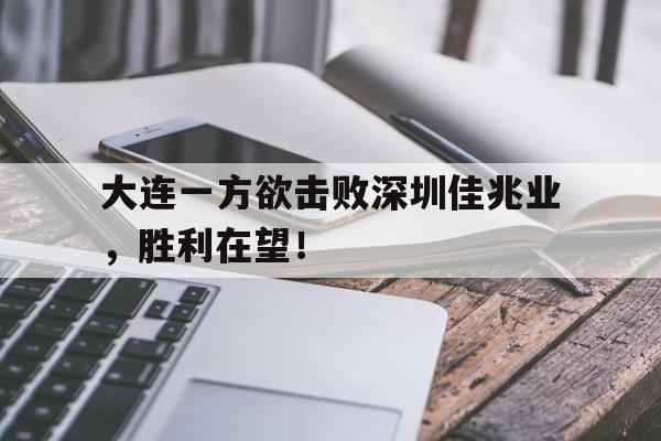 大连一方欲击败深圳佳兆业，胜利在望！
