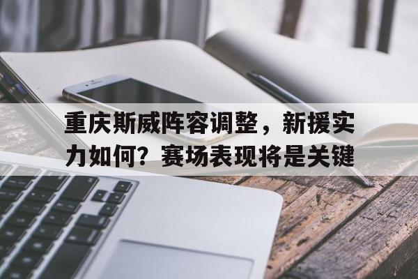重庆斯威阵容调整，新援实力如何？赛场表现将是关键