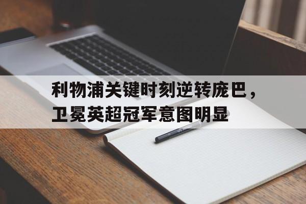 利物浦关键时刻逆转庞巴，卫冕英超冠军意图明显