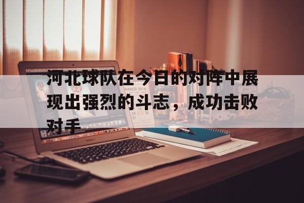 河北球队在今日的对阵中展现出强烈的斗志，成功击败对手