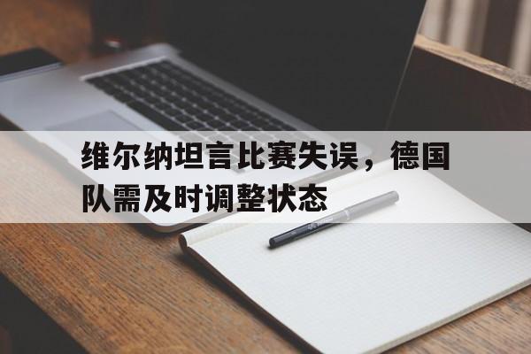 维尔纳坦言比赛失误，德国队需及时调整状态
